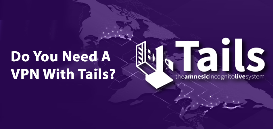 Do You Need A VPN With Tails