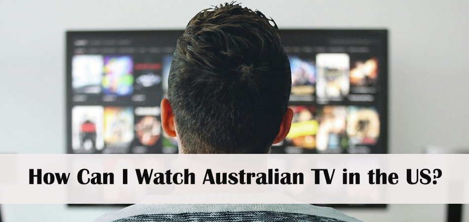 How Can I Watch Australian TV in the US With a VPN?