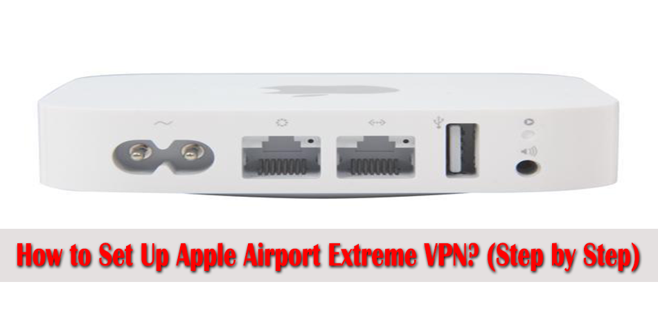 How to Set Up Apple Airport Extreme VPN? (Step by Step)
